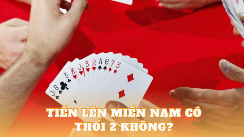 [Góc giải đáp] Tiến lên miền nam có thối 2 không? - CLB Thần Bài 2024