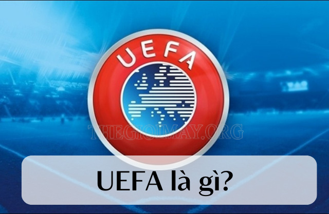 UEFA là gì? So sánh sự khác biệt giữa UEFA với FIFA - Thế giới máy công nghiệp